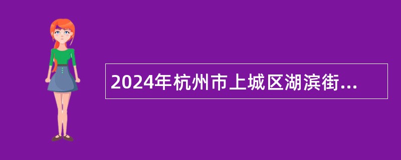 2024年杭州市上城区湖滨街道办事处编外招聘公告