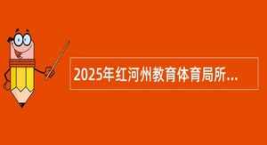 2025年红河州教育体育局所属事业单位（红河州民族高级中学）校园招聘公告