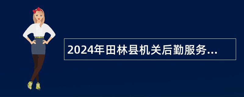 2024年田林县机关后勤服务中心关于招聘司勤人员的公告