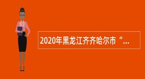 2020年黑龙江齐齐哈尔市“名校优生”社会选聘公告
