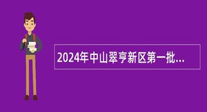 2024年中山翠亨新区第一批公开招聘职员公告（7人）