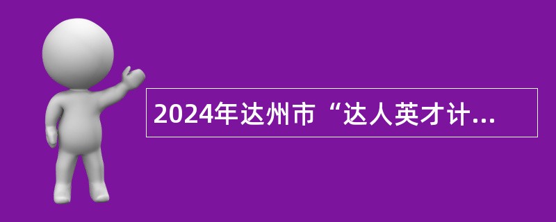 2024年达州市“达人英才计划”赴高校引才公告（864名）