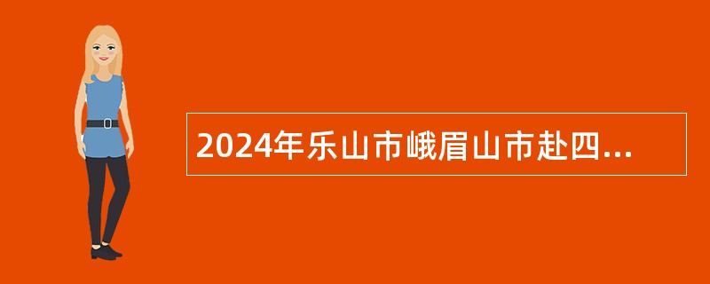 2024年乐山市峨眉山市赴四川大学招聘事业单位工作人员公告