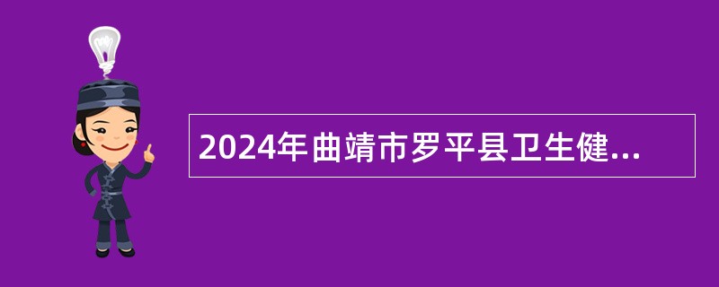 2024年曲靖市罗平县卫生健康局所属事业单位招聘研究生公告（30名）