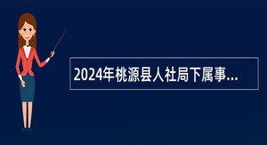 2024年桃源县人社局下属事业单位公开选调工作人员公告（4人）