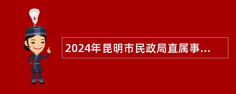 2024年昆明市民政局直属事业单位选调工作人员公告