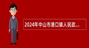 2024年中山市港口镇人民政府所属事业单位第三期公开招聘事业单位人员公告（5人）