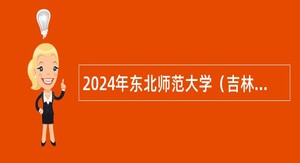 2024年东北师范大学（吉林）长期面向海内外招聘高层次人才公告