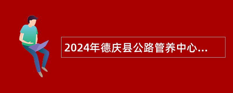 2024年德庆县公路管养中心公开招聘编外公路养护工公告（10人）