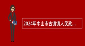 2024年中山市古镇镇人民政府所属事业单位第二期公开招聘事业单位人员公告（6人）