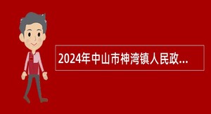 2024年中山市神湾镇人民政府所属事业单位第三期公开招聘事业单位人员公告