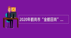 2020年鹤岗市“金鹤回岗”引进研究生公告