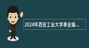 2024年西安工业大学事业编制专职辅导员、专职教师招聘公告