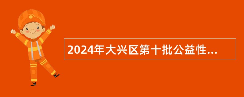 2024年大兴区第十批公益性岗位招聘公告