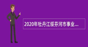2020年牡丹江绥芬河市事业单位招聘考试公告（50人）