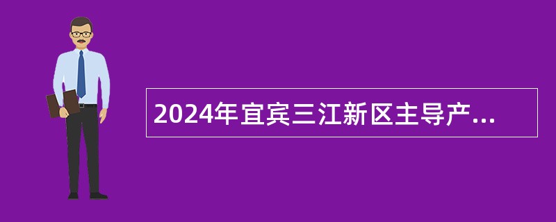 2024年宜宾三江新区主导产业企业新引进高层次人才公告