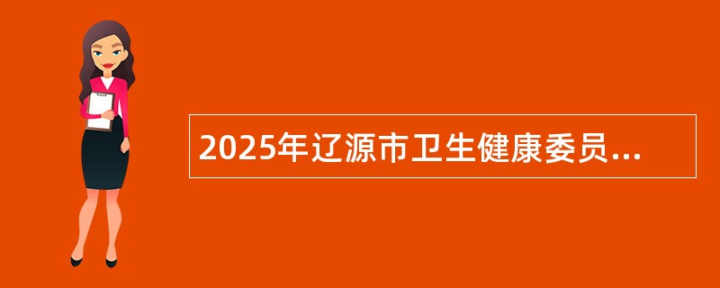 2025年辽源市卫生健康委员会直属事业单位人才校园招聘公告