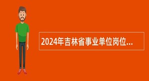 2024年吉林省事业单位岗位专招日喀则籍高校毕业生公告