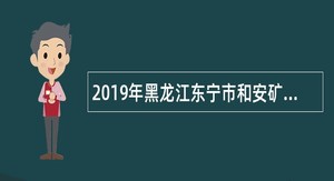 2019年黑龙江东宁市和安矿山救护队招聘合同制救护队员公告