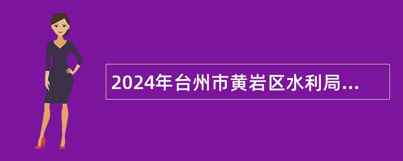 2024年台州市黄岩区水利局下属企业招聘工作人员公告