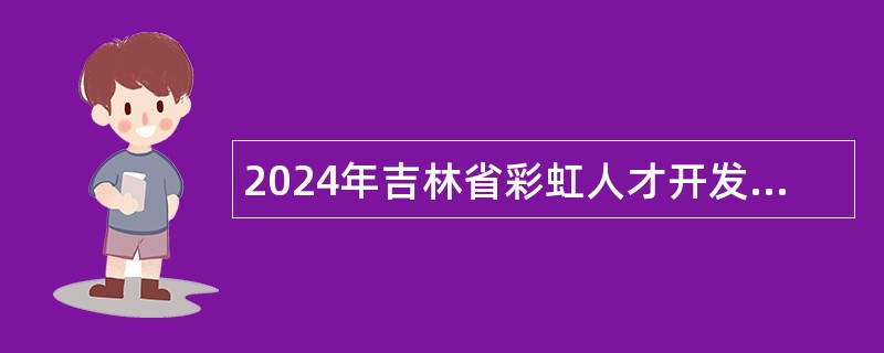 2024年吉林省彩虹人才开发咨询服务有限公司招聘吉林大学附属第四幼儿园劳务派遣制食堂从业人员公告