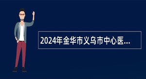 2024年金华市义乌市中心医院感染科非编人员招聘公告