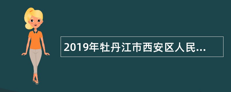 2019年牡丹江市西安区人民政府区直事业单位招聘公告