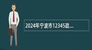 2024年宁波市12345政务服务热线中心热线工作人员招聘简章