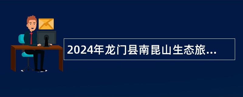 2024年龙门县南昆山生态旅游区公开招聘“两委”干部储备人选公告（2人）