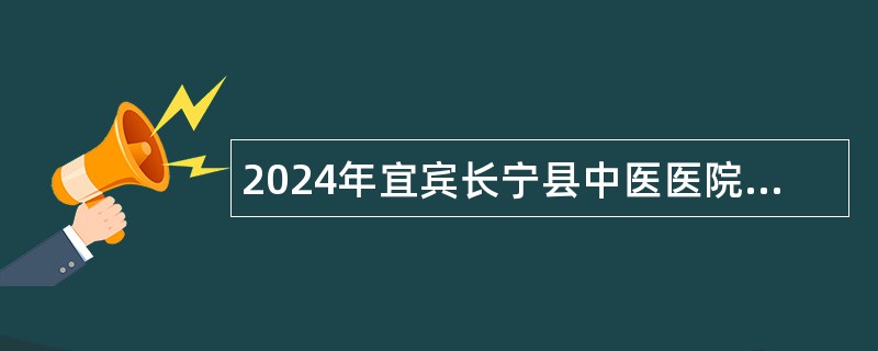 2024年宜宾长宁县中医医院招聘临床医学专业人员公告