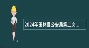 2024年田林县公安局第二次招聘公安机关警务辅助人员公告（6人）