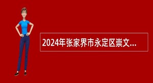 2024年张家界市永定区崇文街道办事处关于招聘公益性岗位工作人员的公告