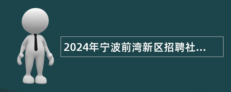 2024年宁波前湾新区招聘社区专职工作者公告