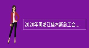 2020年黑龙江佳木斯总工会所属事业单位招聘公告