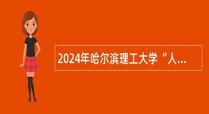 2024年哈尔滨理工大学“人才周”招聘博士教师公告