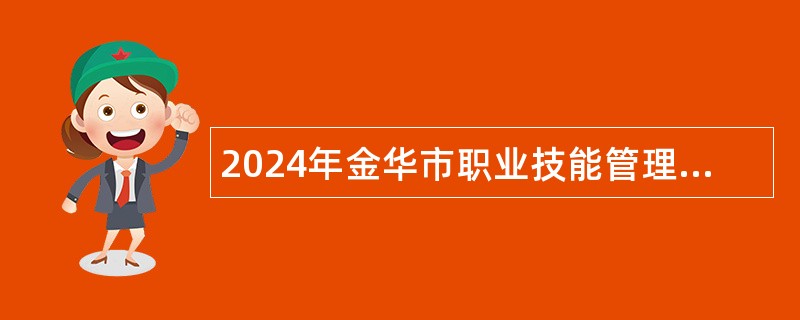 2024年金华市职业技能管理服务中心招聘编外工作人员简章