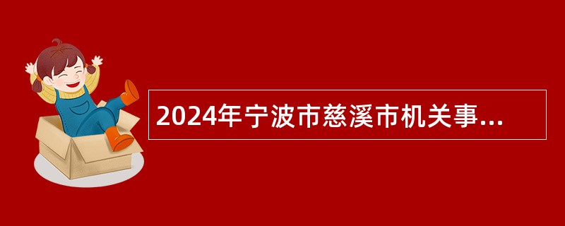 2024年宁波市慈溪市机关事业单位招聘编外工作人员公告