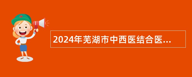 2024年芜湖市中西医结合医院（湾沚区总医院）招聘康复治疗师公告