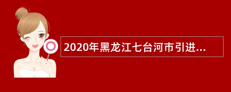 2020年黑龙江七台河市引进优秀人才公告