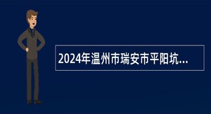 2024年温州市瑞安市平阳坑镇人民政府招聘编外人员公告