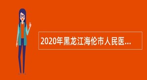 2020年黑龙江海伦市人民医院、中医院招聘高层次人才招聘公告