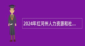 2024年红河州人力资源和社会保障局所属事业单位（云南红河技师学院）急需紧缺人才招聘公告