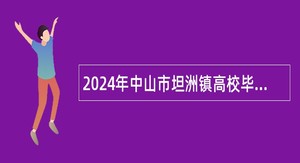 2024年中山市坦洲镇高校毕业生就业见习第二批招募公告（18人）