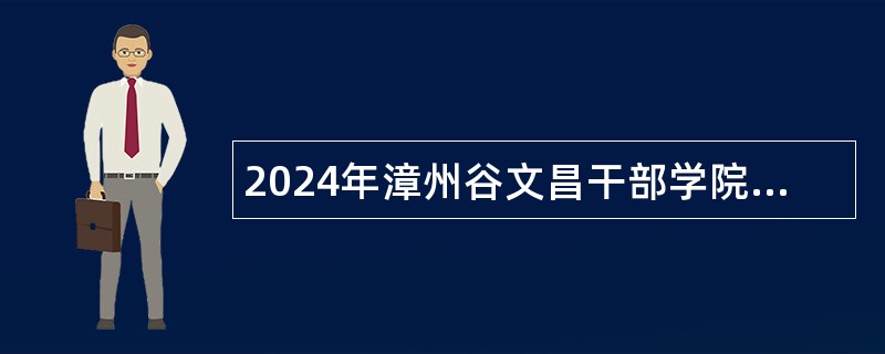 2024年漳州谷文昌干部学院招聘公告