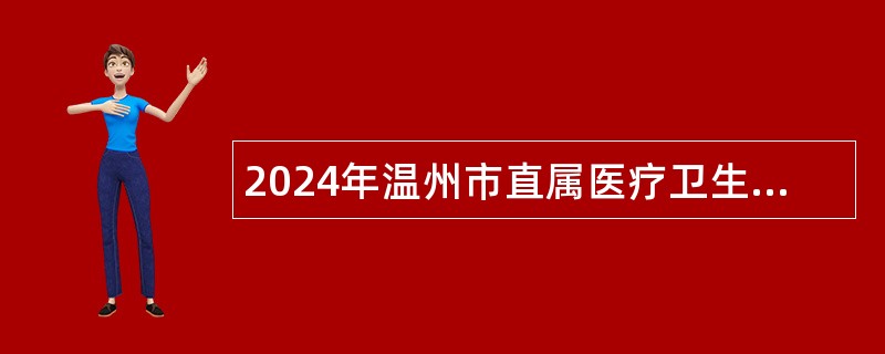 2024年温州市直属医疗卫生健康单位面向普通高校选聘优秀毕业生校园招聘会公告