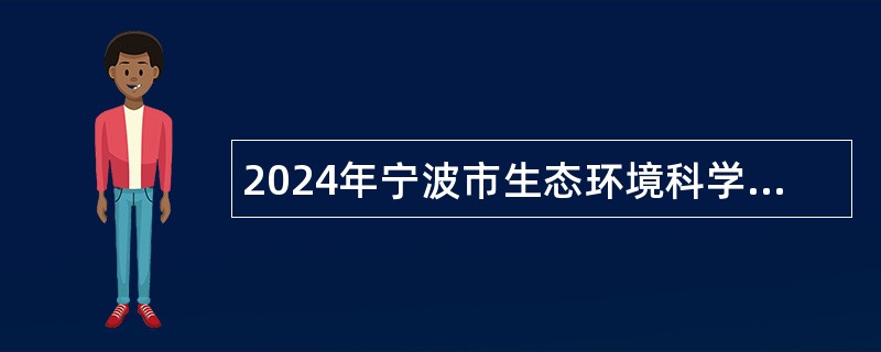 2024年宁波市生态环境科学研究院选聘事业编制工作人员公告