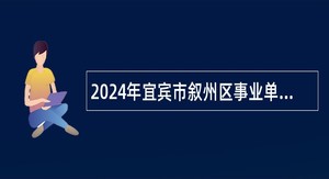 2024年宜宾市叙州区事业单位招聘考试公告（23名）