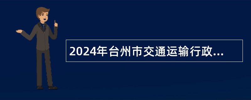 2024年台州市交通运输行政执法队招聘编制外劳动合同工公告