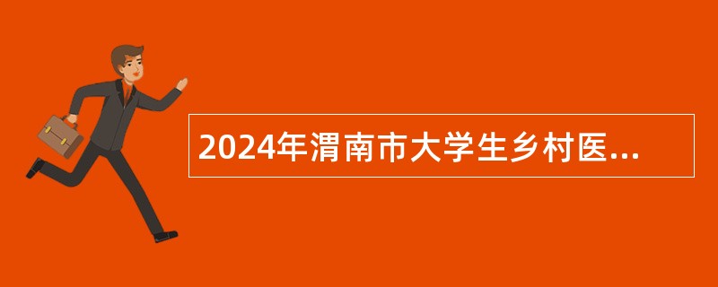 2024年渭南市大学生乡村医生专项计划招聘公告