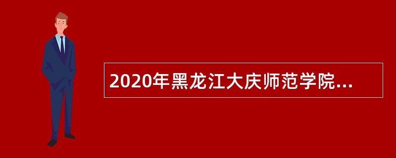2020年黑龙江大庆师范学院招聘专任教师公告
